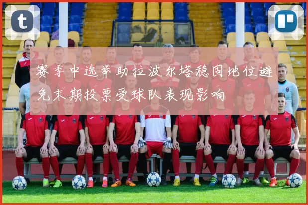 赛季中选举助拉波尔塔稳固地位避免末期投票受球队表现影响