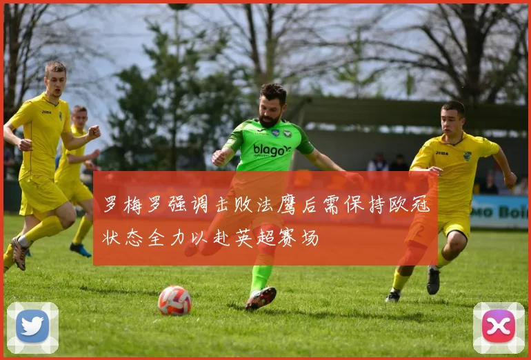 罗梅罗强调击败法鹰后需保持欧冠状态全力以赴英超赛场